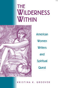 Title: The Wilderness Within: American Women Writers and Spiritual Quest, Author: GROOVER KRISTINA K.