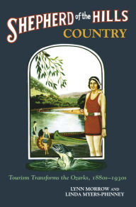 Title: Shepherd of the Hills Country: Tourism Transforms the Ozarks, 1880s-1930s / Edition 1, Author: Lynn Morrow