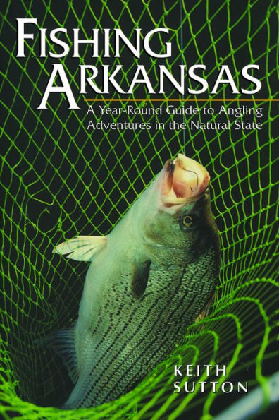 Fishing Arkansas: A Year-Round Guide to Angling Adventures the Natural State