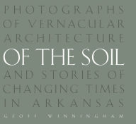 Title: Of the Soil: Photographs of Vernacular Architecture and Stories of Changing Times in Arkansas, Author: Geoff Winningham