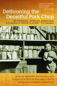 Title: Dethroning the Deceitful Pork Chop: Rethinking African American Foodways from Slavery to Obama, Author: Jennifer Jensen Wallach