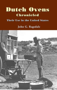 Title: Dutch Ovens Chronicled: Their Use in the United States, Author: John G. Ragsdale