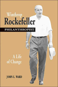 Title: Winthrop Rockefeller, Philanthropist: A Life of Change, Author: WARD JOHN