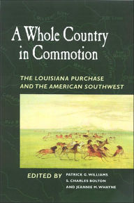 Title: A Whole Country in Commotion: The Louisiana Purchase and the American Southwest, Author: Patrick G. Williams