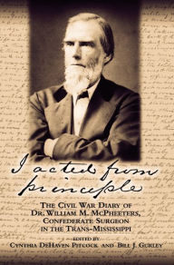 Title: I Acted from Principle: The Civil War Diary of Dr. William M. McPheeters, Confederate Surgeon in the Trans-Mississippi, Author: Cynthia DeHaven Pitcock