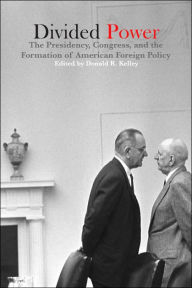 Title: Divided Power: The Presidency, Congress, and the Formation of American Foreign Policy, Author: Donald R. Kelley