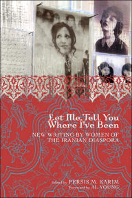 Title: Let Me Tell You Where I've Been: New Writing by Women of the Iranian Diaspora, Author: Persis M. Karim