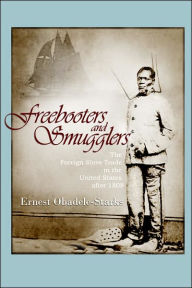 Title: Freebooters and Smugglers: The Foreign Slave Trade in the United States after 1808, Author: Ernest Obadele-Starks
