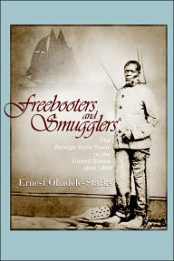 Title: Freebooters and Smugglers: The Foreign Slave Trade in the United States After 1808, Author: Ernest Obadele-Starks