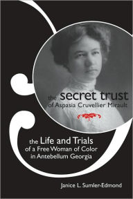 Title: The Secret Trust of Aspasia Cruvellier Mirault: The Life and Trials of a Free Woman of Color in Antebellum Georgia, Author: Janice L. Sumler-Edmond