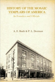 Title: History of the Mosaic Templars of America: Its Founders and Officials, Author: A.E. Bush