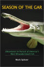 Season of the Gar: Adventures in Pursuit of America's Most Misunderstood Fish