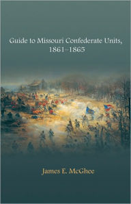 Title: Guide to Missouri Confederate Units, 1861-1865, Author: James E. McGhee