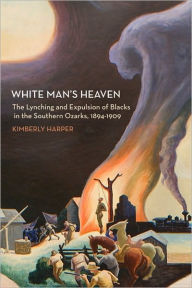 Title: White Man's Heaven: The Lynching and Expulsion of Blacks in the Southern Ozarks, 1894-1909, Author: Kimberly Harper