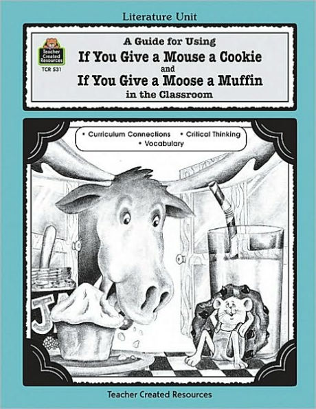 A Guide for Using If You Give a Mouse a Cookie and If You Give a Moose a Muffin in the Classroom