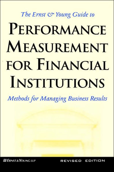 The Ernst & Young Guide to Performance Measurement For Financial Institutions: Methods for Managing Business Results Revised Edition / Edition 1