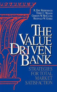 Title: The Value Driven Bank: Strategies for Total Market Satisfaction, Author: R Eric Reidenbach