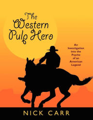 Title: The Western Pulp Hero: An Investigation Into the Psyche of an American Legend, Author: Nick Carr