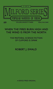 Title: When the Fires Burn High and The Wind is From the North: The Pastoral Science Fiction of Clifford D. Simak, Author: Robert J Ewald