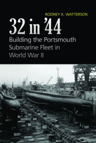 Title: 32 in '44: Building the Portsmouth Submarine Fleet in World War II, Author: Rodney K. Watterson