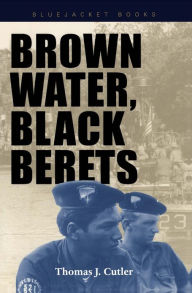 Title: Brown Water, Black Berets: Coastal and Riverine Warfare in Vietnam, Author: Thomas J. Cutler