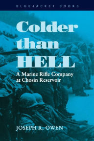 Title: Colder than Hell: A Marine Rifle Company at Chosin Reservoir, Author: Joseph R. Owen