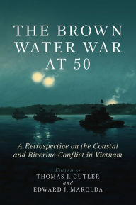 Free downloads books in pdf format The Brown Water War at 50: A Retrospective on the Coastal and Riverine Conflict in Vietnam (English literature) PDB MOBI by Thomas J Cutler, Edward J. Marolda