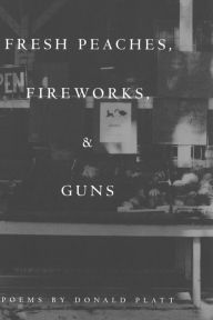 Title: Fresh Peaches, Fireworks, and Guns, Author: Donald Platt