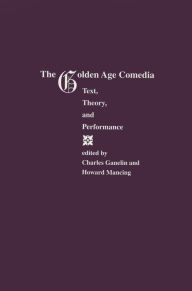 Title: The Golden Age Comedia: Text, Theory, and Performance, Author: Charles Ganelin