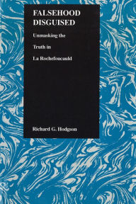 Title: Falsehood Disguised: Unmasking the Truth in La Rochefoucauld, Author: Richard G. Hodgson