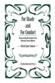 Title: For Shade and For Comfort: Democratizing Horticulture in the Nineteenth-Century Midwest, Author: Cheryl Lyon-Jenness