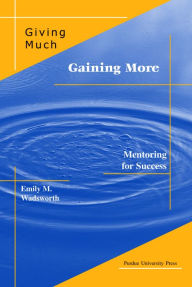 Title: Giving Much/Gaining More: Mentoring for Success, Author: Emily M. Wadsworth