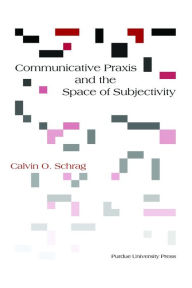 Title: Communicative Praxis and the Space of Subjectivity, Author: Calvin O. Schrag