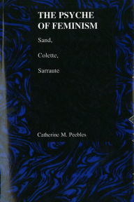 Title: The Psyche of Feminism: Sand, Colette, Sarraute, Author: Catherine M. Peebles