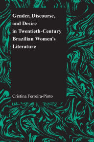 Title: Gender, Discourse, and Desire in Twentieth-Century Brazilian Women's Literature, Author: Cristina Ferreira-Pinto