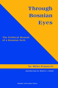 Title: Through Bosnian Eyes: The Political Memoir of a Bosnian Serb, Author: Mirko Pejanovic