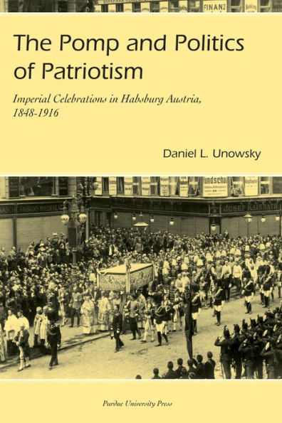 Pomp and Politics of Patriotism: Imperial Celebrations in Habsburg, Austria, 1848-1916