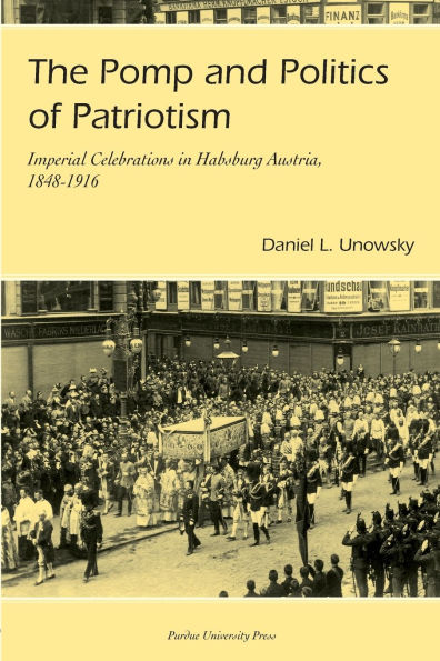 Pomp and Politics of Patriotism: Imperial Celebrations in Habsburg, Austria, 1848-1916
