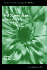 Title: Mel Gibson's Passion: The Film, the Controversy, and its Implications, Author: Zev Garber