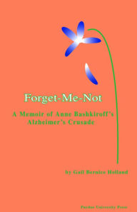 Title: Forget-Me-Not: A Memoir of Anne Bashkiroff's Alzheimer's Crusade, Author: Gail Bernice Holland