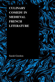 Title: Culinary Comedy in Medieval French Literature, Author: Sarah Gordon