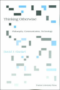 Title: Thinking Otherwise: Philosophy, Communication, Technology, Author: David J Gunkel