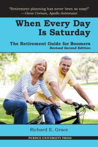 Title: When Every Day is Saturday: The Retirement Guide for Boomers (2nd ed.), Author: Richard E. Grace