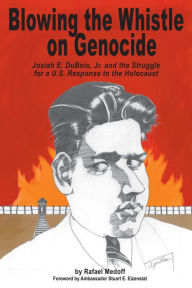 Title: Blowing the Whistle on Genocide : Josiah E. Dubois, Jr., and the Struggle for a U.S. Response to the Holocaust, Author: Rafael Medoff