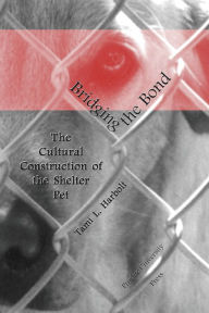 Title: Bridging the Bond: The Cultural Construction Of The Shelter Pet, Author: Tami L. Harbolt
