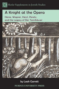 Title: A Knight at the Opera: Heine, Wagner, Herzl, Peretz, and the Legacy of Der Tannh?user, Author: Leah Garrett