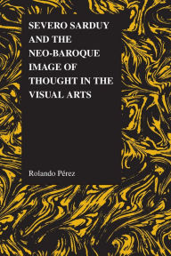 Title: Severo Sarduy and the Neo-Baroque Image of Thought in the Visual Arts, Author: Rolando Pérez