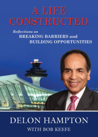 Title: A Life Constructed: Reflections on Breaking Barriers and Building Opportunities, Author: Delon Hampton