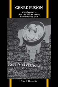 Title: Genre Fusion: A New Approach to History, Fiction, and Memory in Contemporary Spain, Author: Sara J. Brenneis