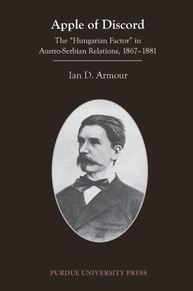 Apple of Discord: The "Hungarian Factor" in Austro-Serbian Relations, 1867-1881
